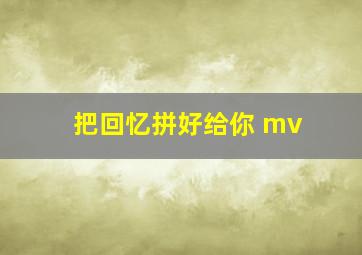 把回忆拼好给你 mv